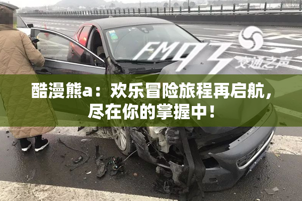 酷漫熊a：欢乐冒险旅程再启航，尽在你的掌握中！