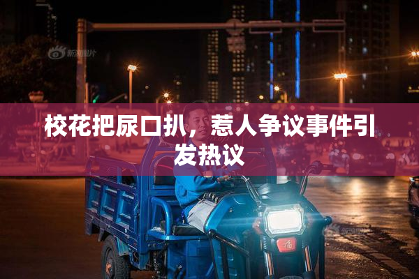 校花把尿口扒，惹人争议事件引发热议
