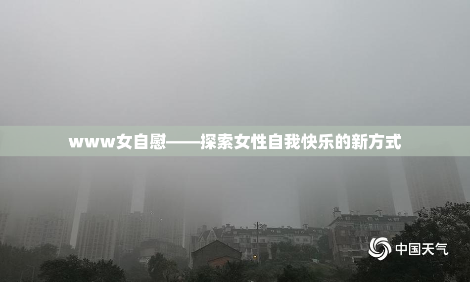 www女自慰——探索女性自我快乐的新方式