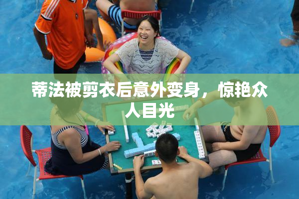 蒂法被剪衣后意外变身，惊艳众人目光