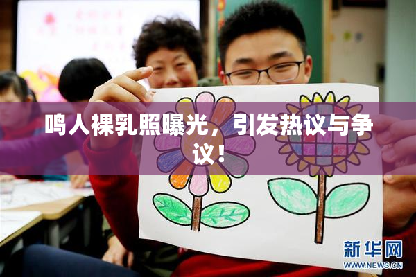 鸣人裸乳照曝光，引发热议与争议！