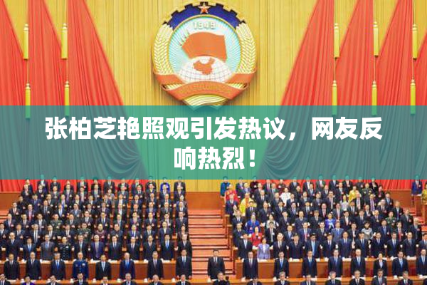 张柏芝艳照观引发热议，网友反响热烈！