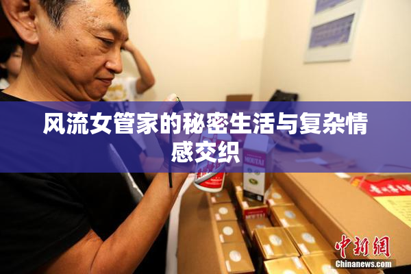 风流女管家的秘密生活与复杂情感交织