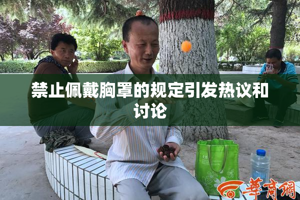 禁止佩戴胸罩的规定引发热议和讨论
