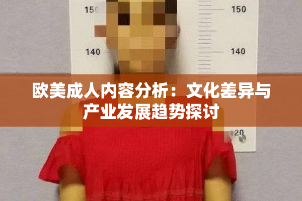 欧美成人内容分析：文化差异与产业发展趋势探讨