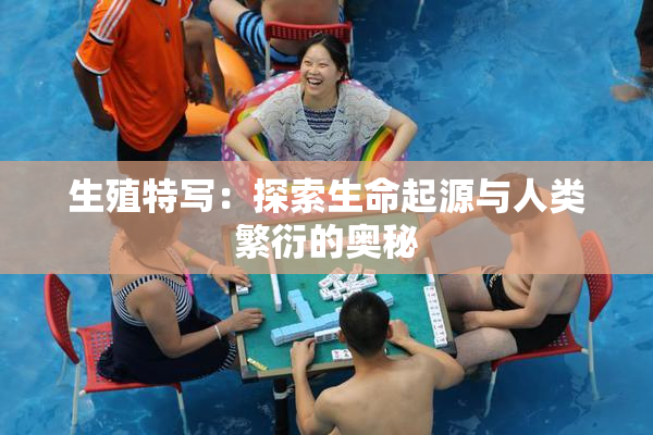 生殖特写：探索生命起源与人类繁衍的奥秘