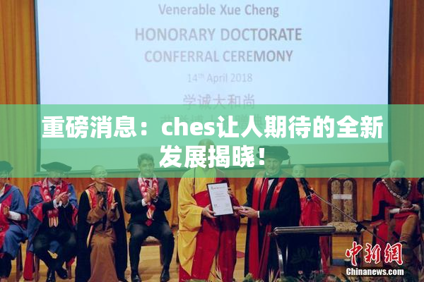 重磅消息：ches让人期待的全新发展揭晓！