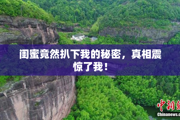 闺蜜竟然扒下我的秘密，真相震惊了我！