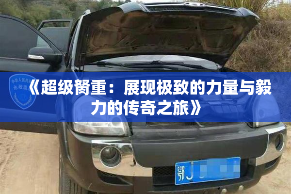 《超级胬重：展现极致的力量与毅力的传奇之旅》