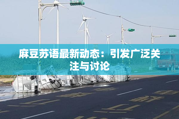 麻豆苏语最新动态：引发广泛关注与讨论