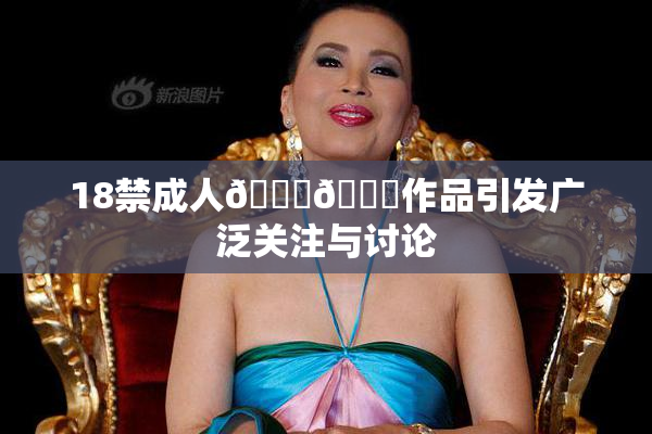 18禁成人🍆🍑作品引发广泛关注与讨论