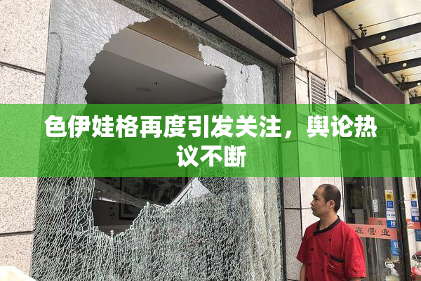 色伊娃格再度引发关注，舆论热议不断
