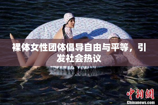 裸体女性团体倡导自由与平等，引发社会热议