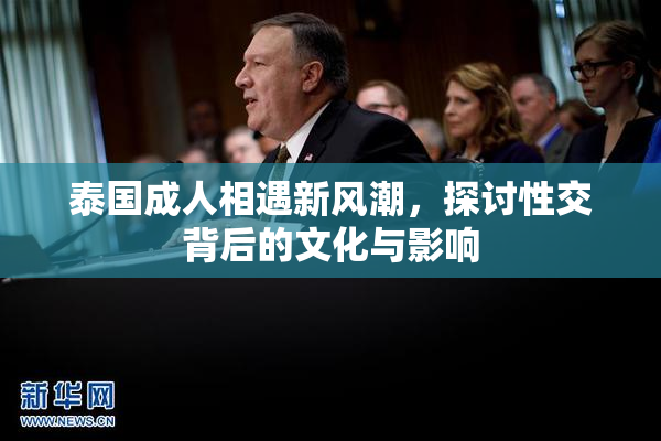 泰国成人相遇新风潮，探讨性交背后的文化与影响