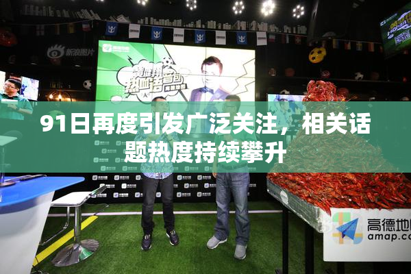 91日再度引发广泛关注，相关话题热度持续攀升