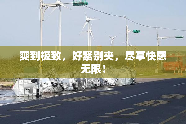 爽到极致，好紧别夹，尽享快感无限！