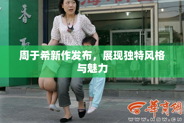 周于希新作发布，展现独特风格与魅力