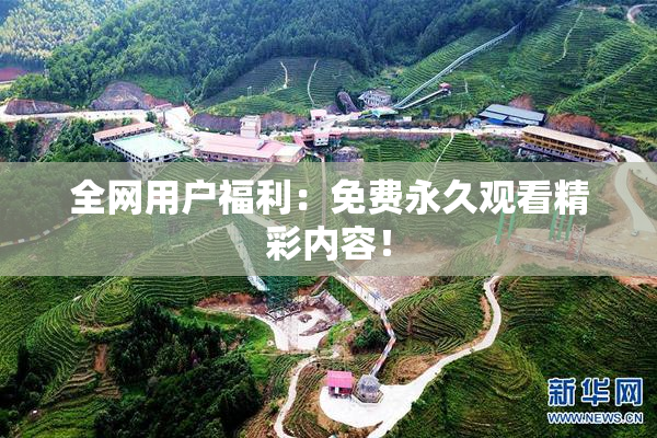 全网用户福利：免费永久观看精彩内容！