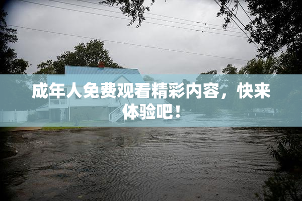 成年人免费观看精彩内容，快来体验吧！