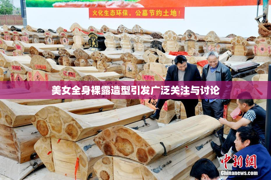 美女全身裸露造型引发广泛关注与讨论