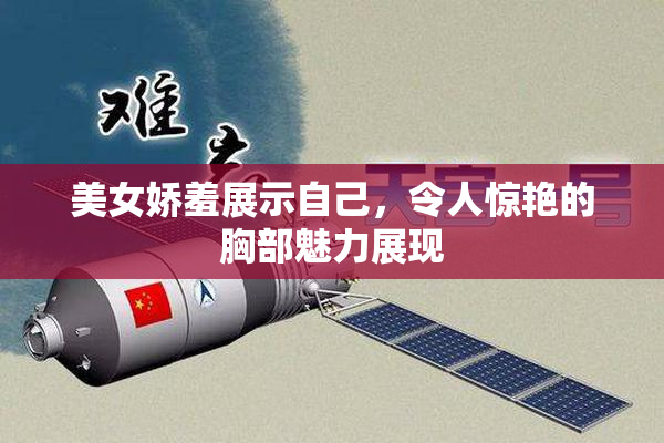 美女娇羞展示自己，令人惊艳的胸部魅力展现