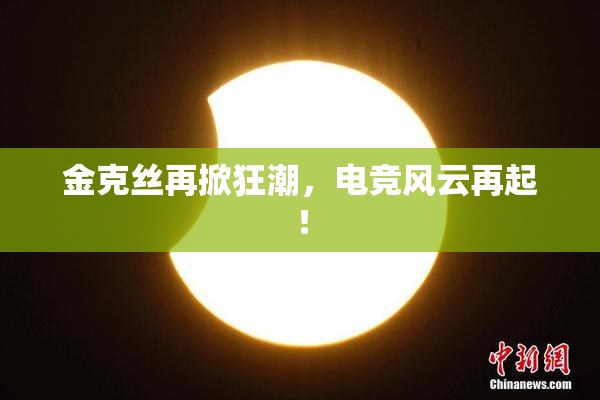 金克丝再掀狂潮，电竞风云再起！