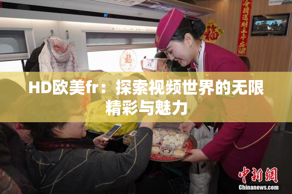 HD欧美fr：探索视频世界的无限精彩与魅力