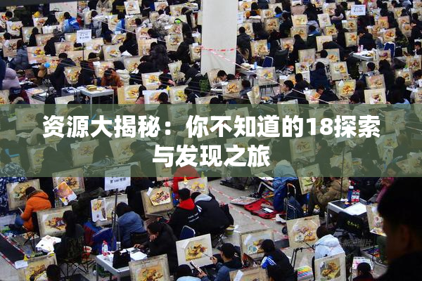 资源大揭秘：你不知道的18探索与发现之旅