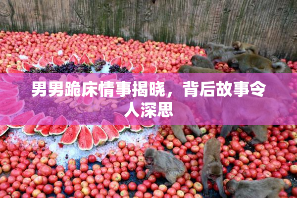 男男跪床情事揭晓，背后故事令人深思