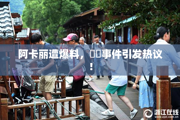 阿卡丽遭爆料，❌‌事件引发热议！