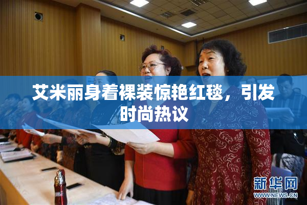 艾米丽身着裸装惊艳红毯，引发时尚热议