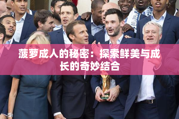 菠萝成人的秘密：探索鲜美与成长的奇妙结合