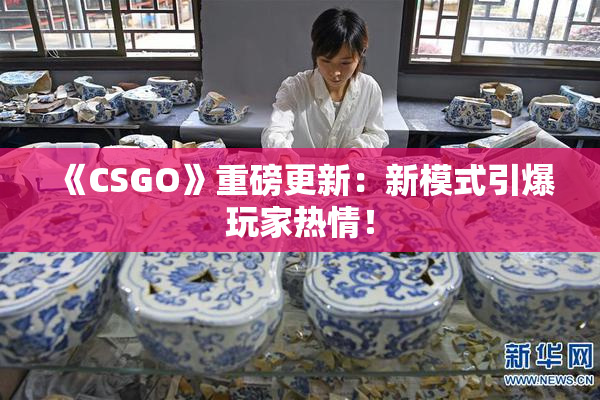 《CSGO》重磅更新：新模式引爆玩家热情！