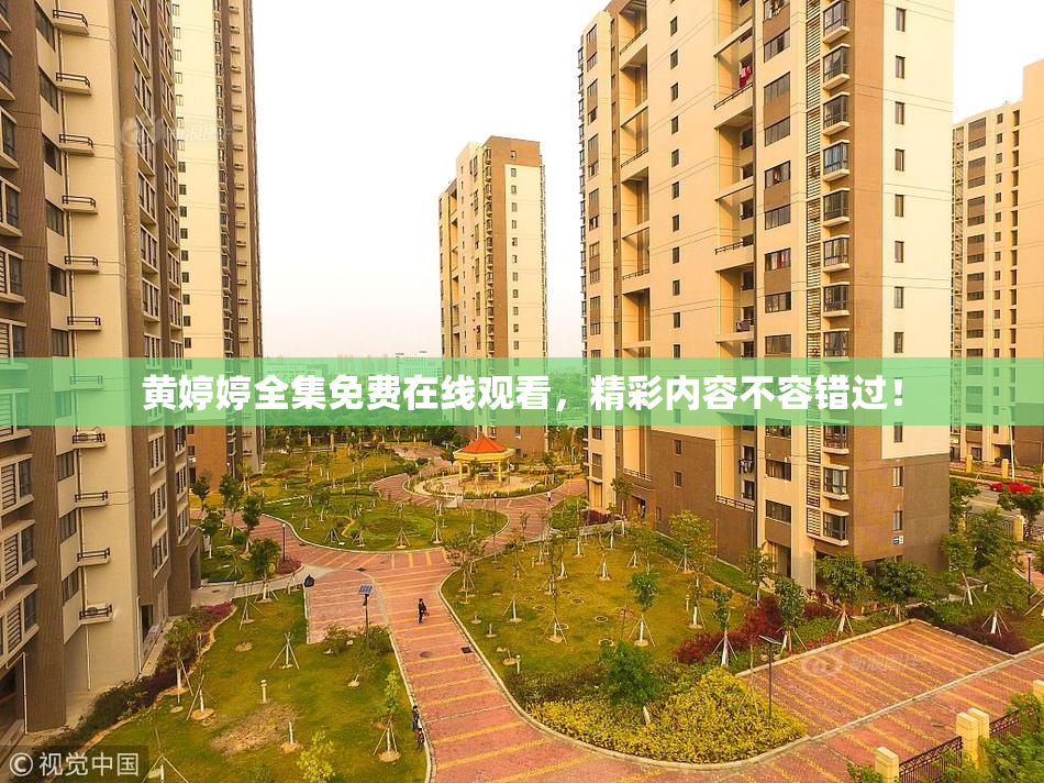 黄婷婷全集免费在线观看，精彩内容不容错过！