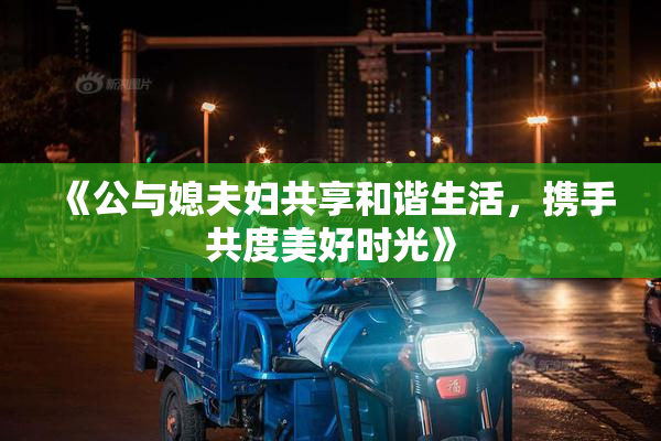 《公与媳夫妇共享和谐生活，携手共度美好时光》