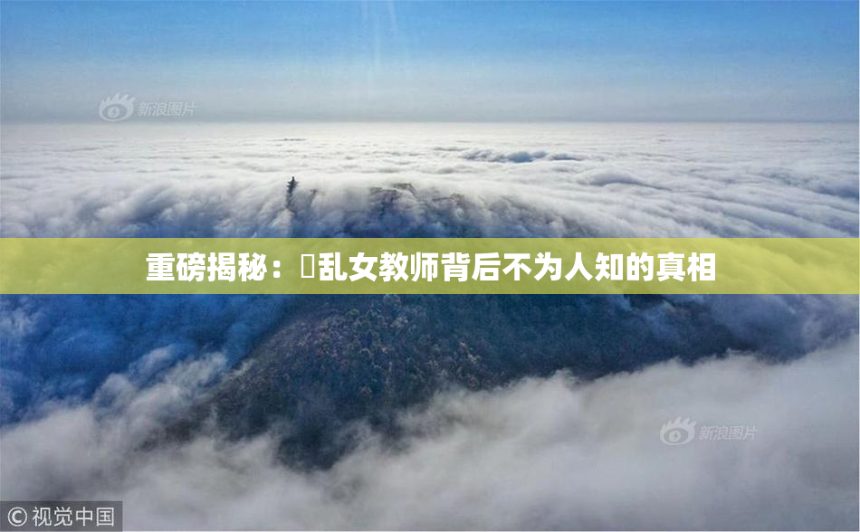 重磅揭秘：婬乱女教师背后不为人知的真相