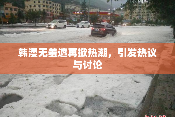 韩漫无羞遮再掀热潮，引发热议与讨论