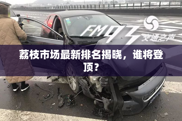 荔枝市场最新排名揭晓，谁将登顶？