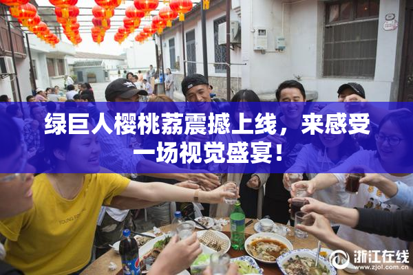 绿巨人樱桃荔震撼上线，来感受一场视觉盛宴！