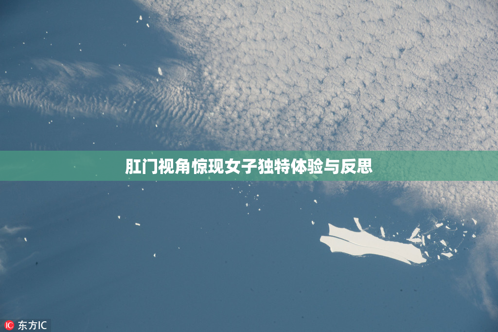 肛门视角惊现女子独特体验与反思
