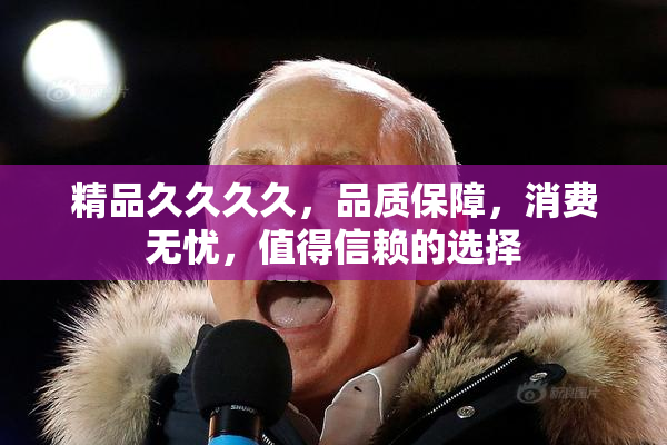 精品久久久久，品质保障，消费无忧，值得信赖的选择