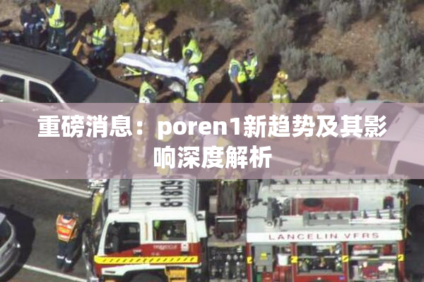 重磅消息：poren1新趋势及其影响深度解析