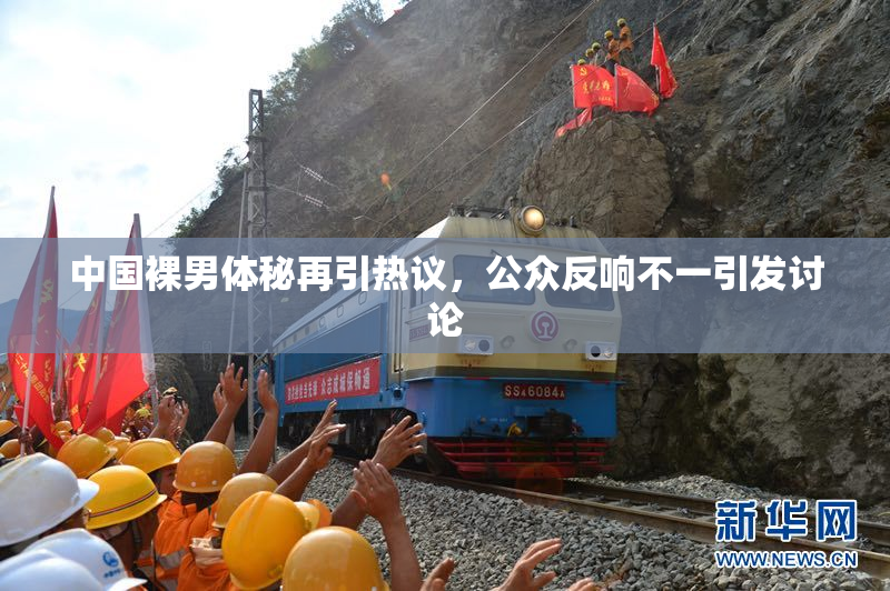 中国裸男体秘再引热议，公众反响不一引发讨论