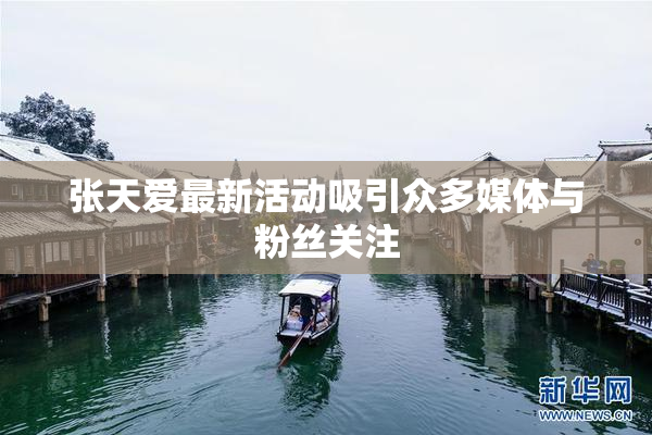 张天爱最新活动吸引众多媒体与粉丝关注