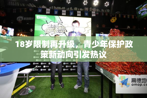 18岁限制再升级，青少年保护政策新动向引发热议