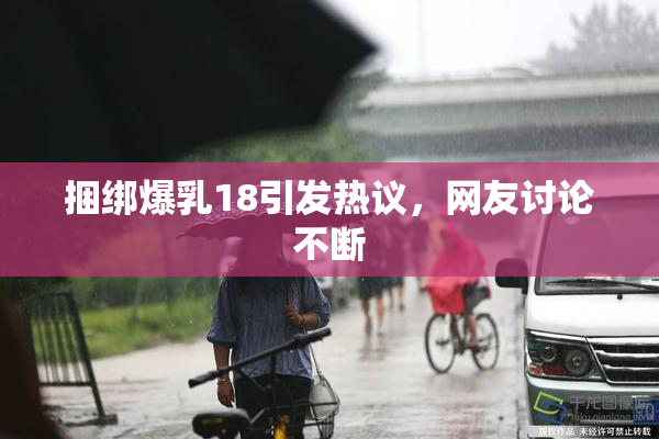 捆绑爆乳18引发热议，网友讨论不断