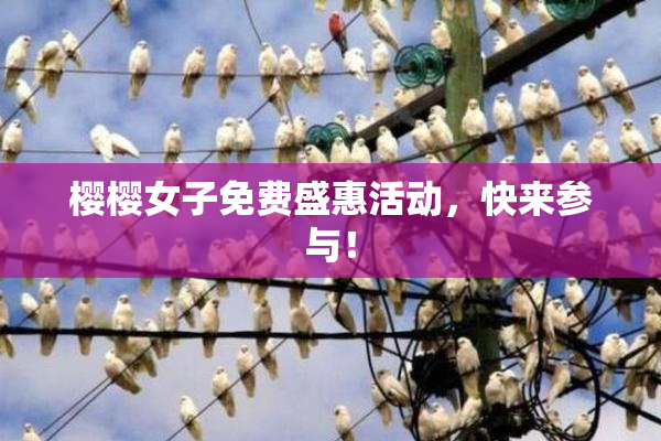 樱樱女子免费盛惠活动，快来参与！