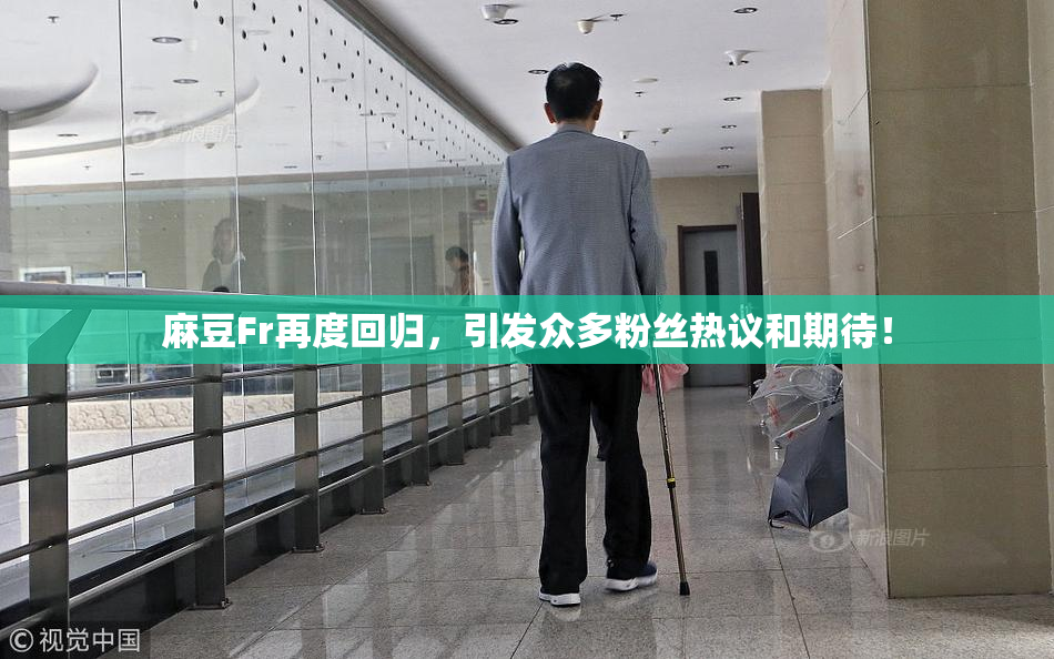 麻豆Fr再度回归，引发众多粉丝热议和期待！