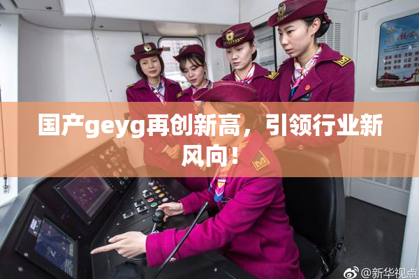 国产geyg再创新高，引领行业新风向！