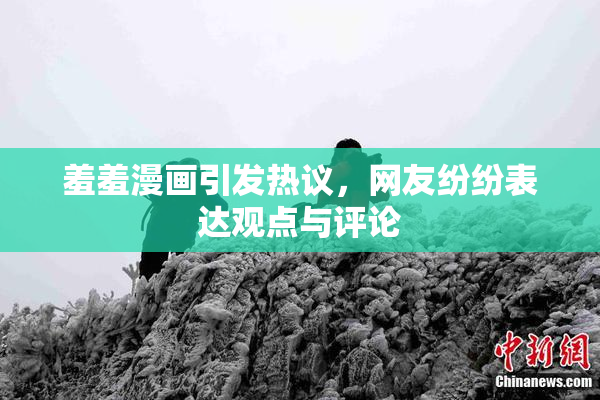 羞羞漫画引发热议，网友纷纷表达观点与评论